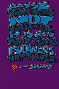 Raise Your Words Not Your Voice. It Is Rain That Grows Flowers Not Thunder