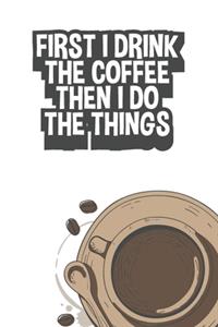First I Drink the Coffee Then I Do The Things