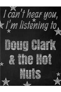 I can't hear you, I'm listening to Doug Clark & the Hot Nuts creative writing lined notebook