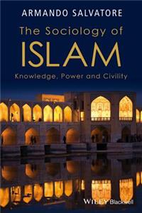The Sociology of Islam - Knowledge, Power and Civility
