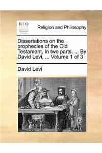 Dissertations on the Prophecies of the Old Testament. in Two Parts. ... by David Levi, ... Volume 1 of 3