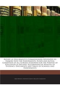 Report of Her Majesty's Commissioners Appointed to Inquire Into the Endowments, Funds and Actual Condition of All Schools Endowed for the Purpose of Education in Ireland