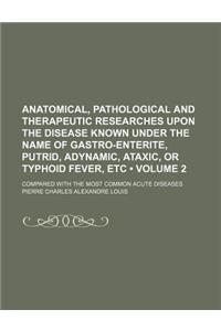 Anatomical, Pathological and Therapeutic Researches Upon the Disease Known Under the Name of Gastro-Enterite, Putrid, Adynamic, Ataxic, or Typhoid Fev
