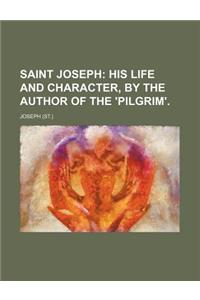 Saint Joseph; His Life and Character, by the Author of the 'Pilgrim'.