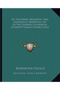 Of The Power, Operation, And Exceedingly Beneficial Use Of The Glorious Alchemical Antidote Termed Potable Gold