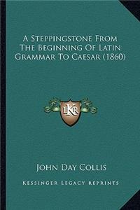 A Steppingstone From The Beginning Of Latin Grammar To Caesar (1860)