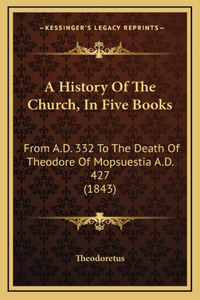 A History Of The Church, In Five Books: From A.D. 332 To The Death Of Theodore Of Mopsuestia A.D. 427 (1843)