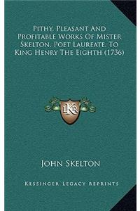 Pithy, Pleasant And Profitable Works Of Mister Skelton, Poet Laureate, To King Henry The Eighth (1736)