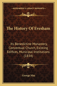 History Of Evesham: Its Benedictine Monastery, Conventual Church, Existing Edifices, Municipal Institutions (1834)