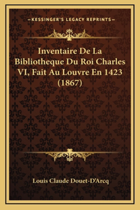 Inventaire De La Bibliotheque Du Roi Charles VI, Fait Au Louvre En 1423 (1867)