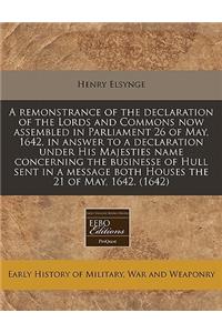 A Remonstrance of the Declaration of the Lords and Commons Now Assembled in Parliament 26 of May, 1642, in Answer to a Declaration Under His Majesties Name Concerning the Businesse of Hull Sent in a Message Both Houses the 21 of May, 1642. (1642)