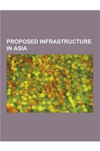 Proposed Infrastructure in Asia: Proposed Infrastructure in China, Proposed Infrastructure in Hong Kong, Proposed Infrastructure in India, Proposed In