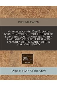 Memoires of Mr. Des-Ecotais: Formerly Stiled in the Church of Rome the Most Venerable Father Cassianus of Paris, Priest and Preacher of the Order of the Capucins. (1677)