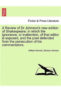 Review of Dr Johnson's New Edition of Shakespeare; In Which the Ignorance, or Inattention, of That Editor Is Exposed, and the Poet Defended from the Persecution of His Commentators.