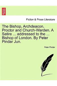 Bishop, Archdeacon, Proctor and Church-Warden. a Satire ... Addressed to the ... Bishop of London. by Peter Pindar Jun.