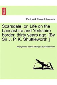 Scarsdale; Or, Life on the Lancashire and Yorkshire Border, Thirty Years Ago. [By Sir J. P. K. Shuttleworth.]