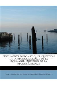 Documents Diplomatiques. Question de La Reconnaissance de La Roumanie: Question de La Reconnaissance