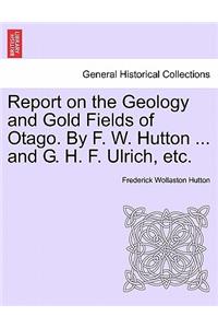 Report on the Geology and Gold Fields of Otago. by F. W. Hutton ... and G. H. F. Ulrich, Etc.