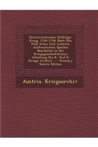 Oesterreichischer Erbfolge-Krieg, 1740-1748: Nach Den Feld-Acten Und Anderen Authentischen Quellen Bearbeitet in Der Kriegsgeschichtlichen Abteilung Des K. Und K. Kriegs-Archivs ...