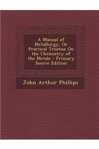 Manual of Metallurgy, or Practical Treatise on the Chemistry of the Metals