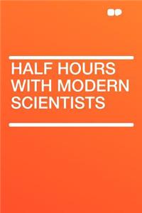 Half Hours with Modern Scientists