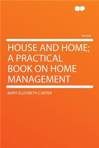 House and Home; A Practical Book on Home Management