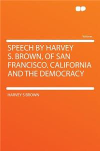 Speech by Harvey S. Brown, of San Francisco. California and the Democracy