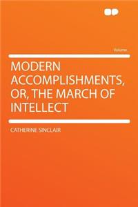 Modern Accomplishments, Or, the March of Intellect