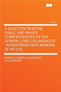 A Selection from the Public and Private Correspondence of Vice-Admiral Lord Collingwood