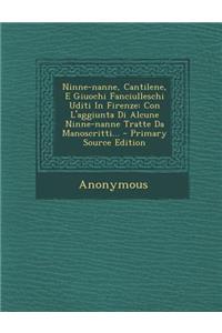 Ninne-Nanne, Cantilene, E Giuochi Fanciulleschi Uditi in Firenze: Con L'Aggiunta Di Alcune Ninne-Nanne Tratte Da Manoscritti... - Primary Source Edition