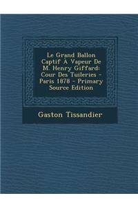 Le Grand Ballon Captif a Vapeur de M. Henry Giffard: Cour Des Tuileries - Paris 1878 - Primary Source Edition