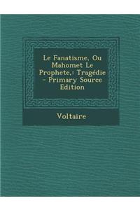 Le Fanatisme, Ou Mahomet Le Prophete,: Tragedie - Primary Source Edition