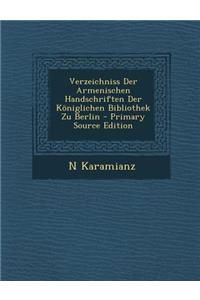 Verzeichniss Der Armenischen Handschriften Der Koniglichen Bibliothek Zu Berlin - Primary Source Edition