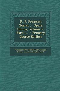 R. P. Francisci Suarez ... Opera Omnia, Volume 2, Part 1...