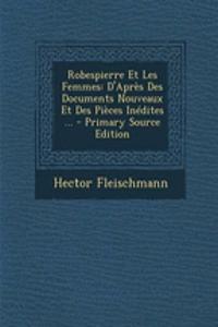 Robespierre Et Les Femmes: D'Apres Des Documents Nouveaux Et Des Pieces Inedites ...