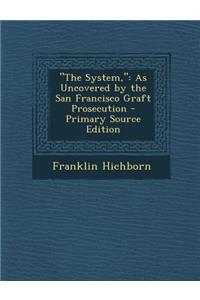 The System,: As Uncovered by the San Francisco Graft Prosecution