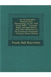 ... the Stratigraphic Relations and Paleontology of the Hell Creek Beds, Ceratops Beds and Equivalents: And Their Reference to the Fortunion Forma