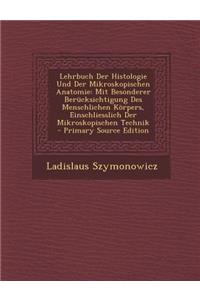 Lehrbuch Der Histologie Und Der Mikroskopischen Anatomie: Mit Besonderer Berucksichtigung Des Menschlichen Korpers, Einschliesslich Der Mikroskopischen Technik - Primary Source Edition