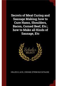 Secrets of Meat Curing and Sausage Making; how to Cure Hams, Shoulders, Bacon, Corned Beef, Etc.; how to Make all Kinds of Sausage, Etc