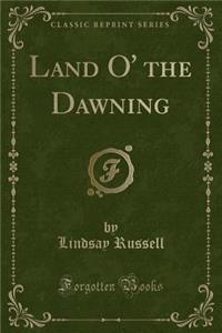 Land O' the Dawning (Classic Reprint)