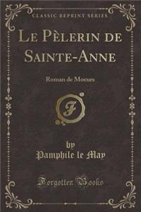 Le Pï¿½lerin de Sainte-Anne: Roman de Moeurs (Classic Reprint)