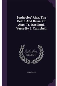 Sophocles' Ajax. The Death And Burial Of Aias, Tr. Into Engl. Verse By L. Campbell