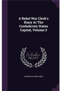 A Rebel War Clerk's Diary At The Confederate States Capital, Volume 2