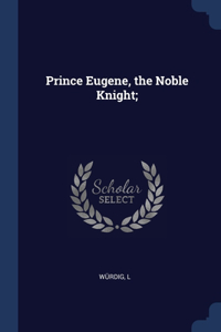 Prince Eugene, the Noble Knight;