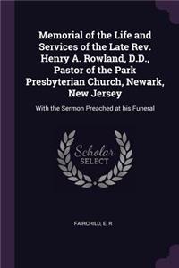 Memorial of the Life and Services of the Late Rev. Henry A. Rowland, D.D., Pastor of the Park Presbyterian Church, Newark, New Jersey
