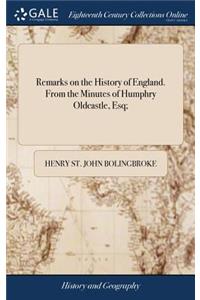 Remarks on the History of England. from the Minutes of Humphry Oldcastle, Esq;