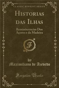 Historias Das Ilhas: Reminiscencias DOS Aï¿½ores E Da Madeira (Classic Reprint)