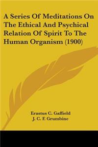 Series Of Meditations On The Ethical And Psychical Relation Of Spirit To The Human Organism (1900)