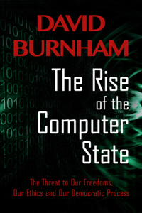 Rise of the Computer State: The Threat to Our Freedoms, Our Ethics and Our Democratic Process