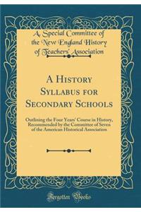 A History Syllabus for Secondary Schools: Outlining the Four Years' Course in History, Recommended by the Committee of Seven of the American Historical Association (Classic Reprint)